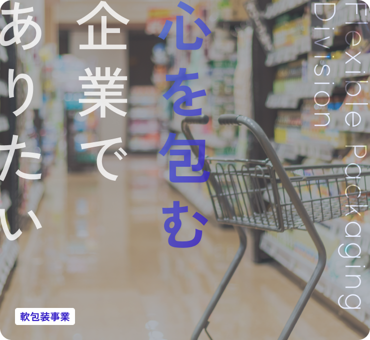 心を包む企業でありたい 軟包装事業